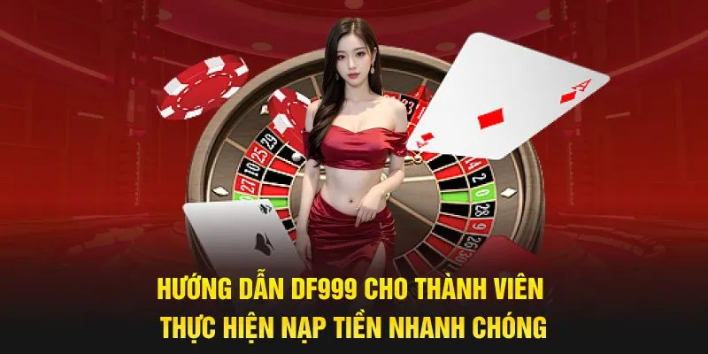 Hướng dẫn DF999 cho thành viên thực hiện nạp tiền nhanh chóng